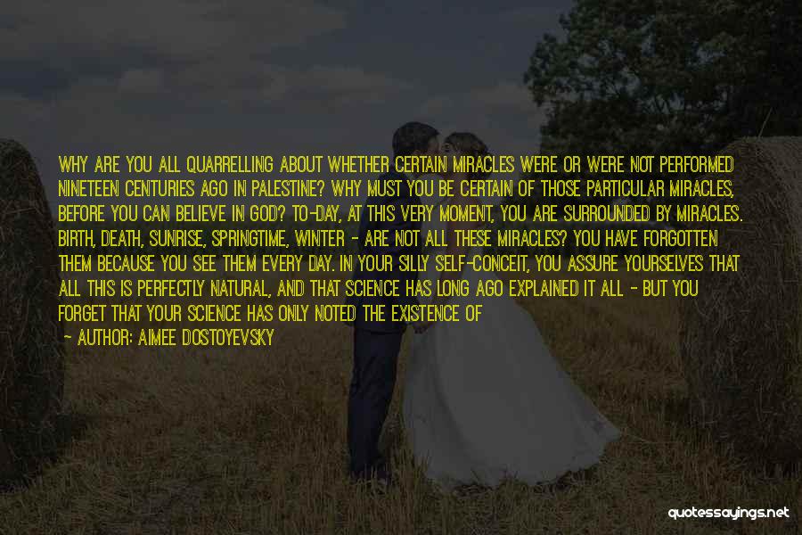 Aimee Dostoyevsky Quotes: Why Are You All Quarrelling About Whether Certain Miracles Were Or Were Not Performed Nineteen Centuries Ago In Palestine? Why