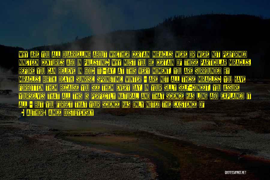 Aimee Dostoyevsky Quotes: Why Are You All Quarrelling About Whether Certain Miracles Were Or Were Not Performed Nineteen Centuries Ago In Palestine? Why