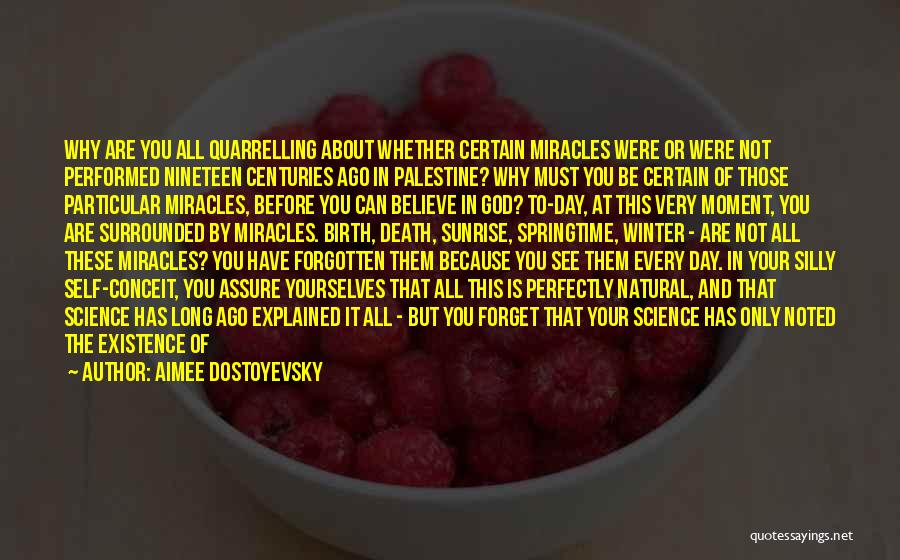 Aimee Dostoyevsky Quotes: Why Are You All Quarrelling About Whether Certain Miracles Were Or Were Not Performed Nineteen Centuries Ago In Palestine? Why