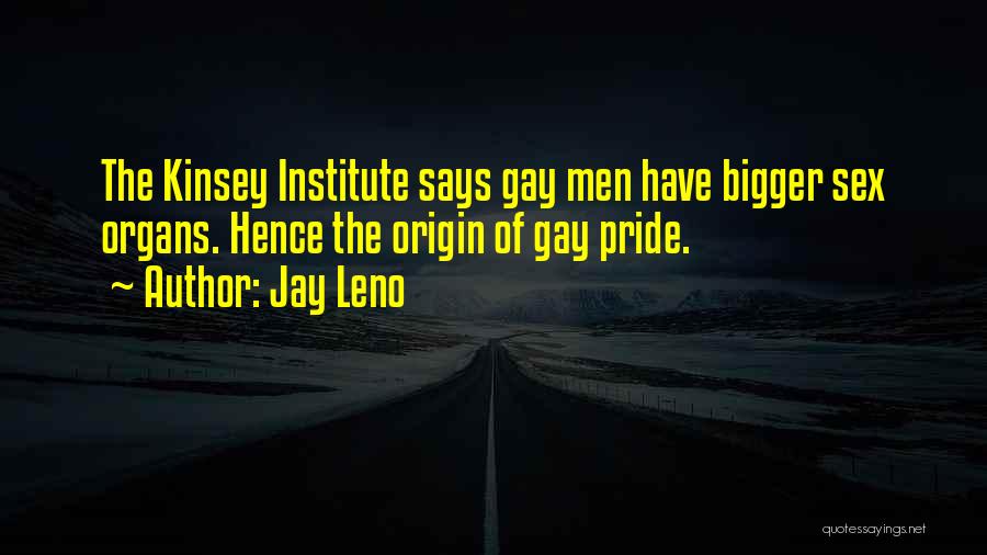 Jay Leno Quotes: The Kinsey Institute Says Gay Men Have Bigger Sex Organs. Hence The Origin Of Gay Pride.