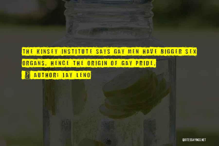 Jay Leno Quotes: The Kinsey Institute Says Gay Men Have Bigger Sex Organs. Hence The Origin Of Gay Pride.