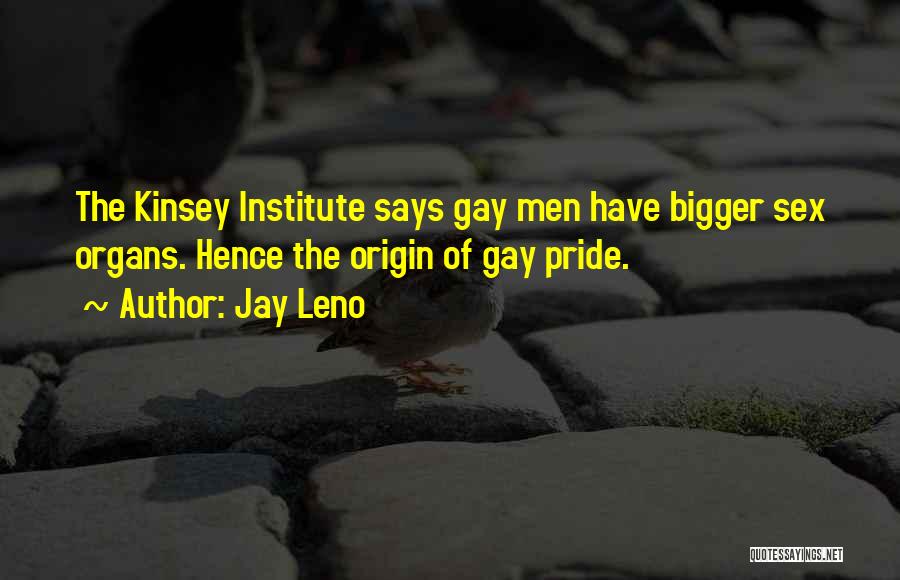 Jay Leno Quotes: The Kinsey Institute Says Gay Men Have Bigger Sex Organs. Hence The Origin Of Gay Pride.