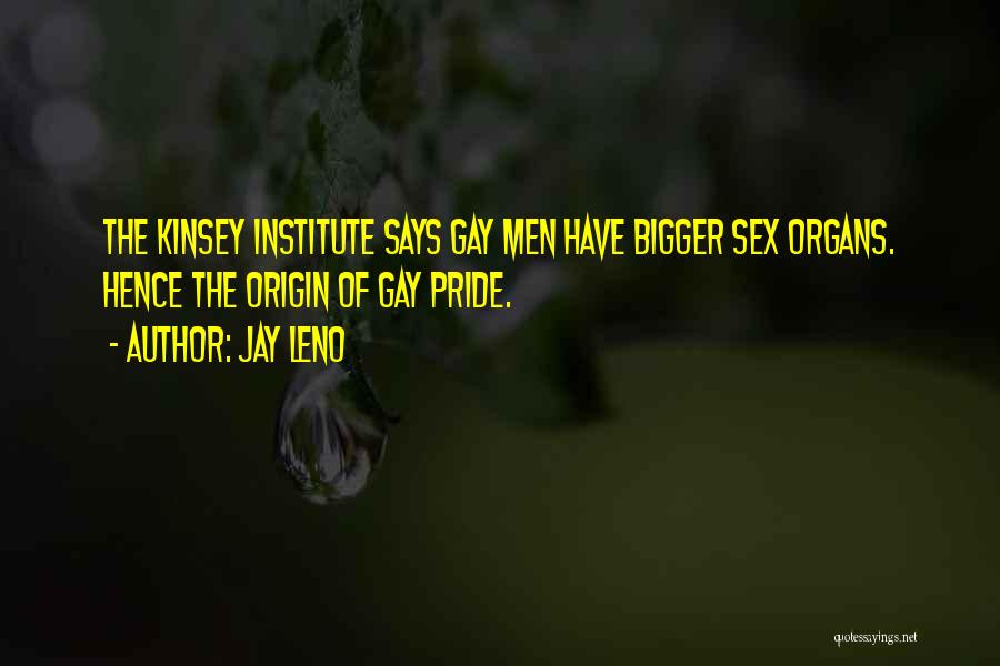 Jay Leno Quotes: The Kinsey Institute Says Gay Men Have Bigger Sex Organs. Hence The Origin Of Gay Pride.