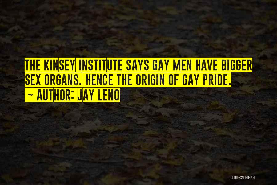 Jay Leno Quotes: The Kinsey Institute Says Gay Men Have Bigger Sex Organs. Hence The Origin Of Gay Pride.