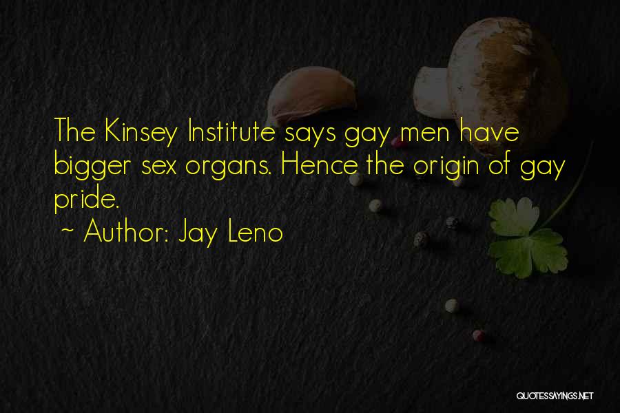Jay Leno Quotes: The Kinsey Institute Says Gay Men Have Bigger Sex Organs. Hence The Origin Of Gay Pride.