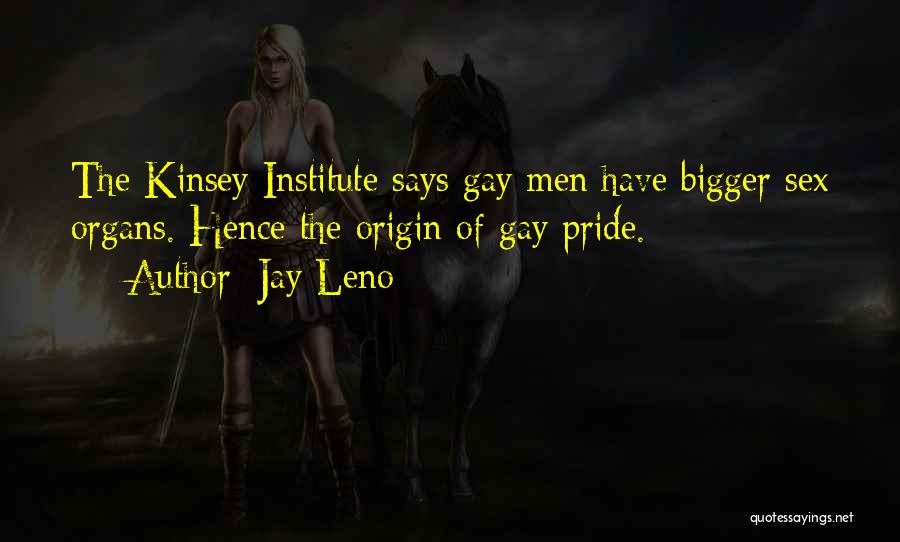 Jay Leno Quotes: The Kinsey Institute Says Gay Men Have Bigger Sex Organs. Hence The Origin Of Gay Pride.