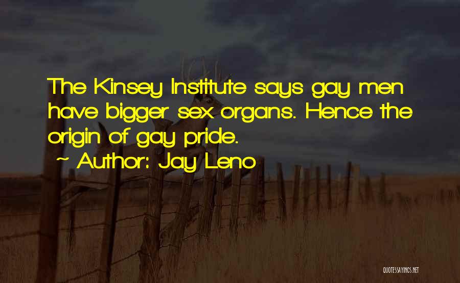 Jay Leno Quotes: The Kinsey Institute Says Gay Men Have Bigger Sex Organs. Hence The Origin Of Gay Pride.