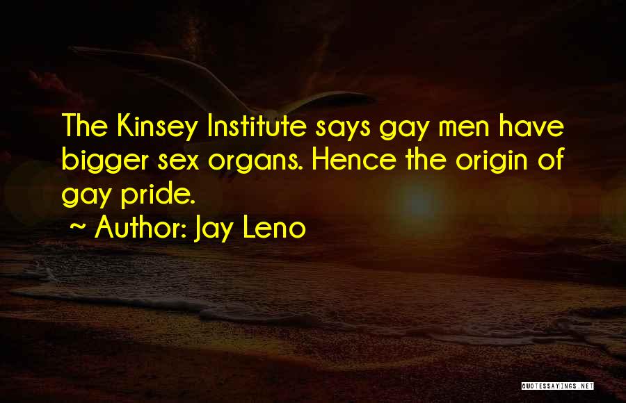 Jay Leno Quotes: The Kinsey Institute Says Gay Men Have Bigger Sex Organs. Hence The Origin Of Gay Pride.
