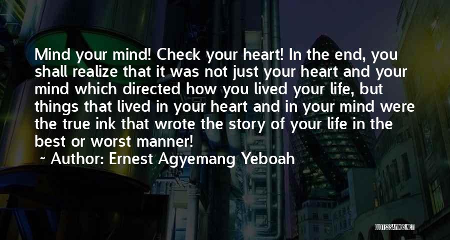 Ernest Agyemang Yeboah Quotes: Mind Your Mind! Check Your Heart! In The End, You Shall Realize That It Was Not Just Your Heart And