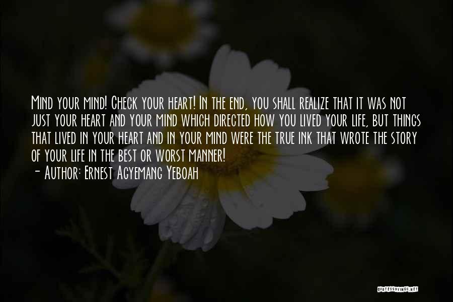 Ernest Agyemang Yeboah Quotes: Mind Your Mind! Check Your Heart! In The End, You Shall Realize That It Was Not Just Your Heart And