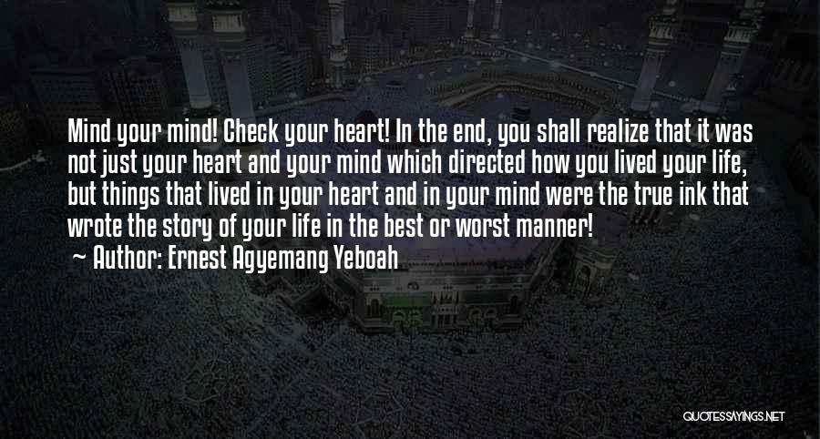 Ernest Agyemang Yeboah Quotes: Mind Your Mind! Check Your Heart! In The End, You Shall Realize That It Was Not Just Your Heart And