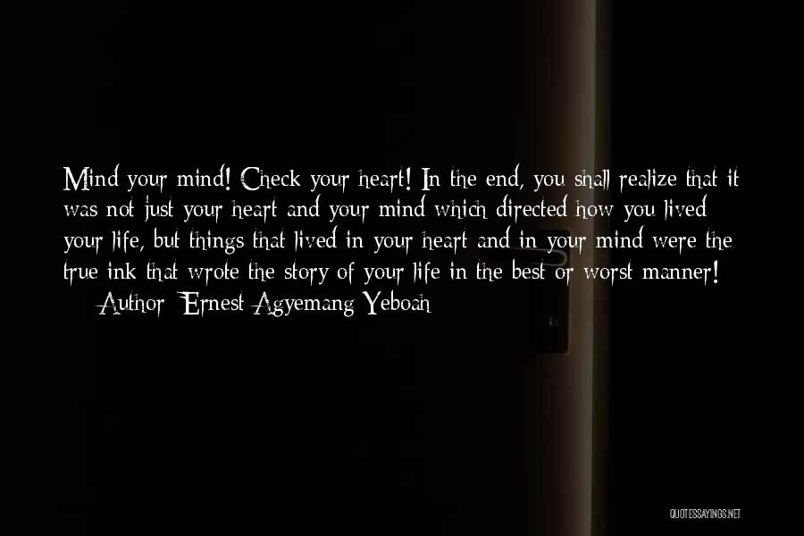 Ernest Agyemang Yeboah Quotes: Mind Your Mind! Check Your Heart! In The End, You Shall Realize That It Was Not Just Your Heart And