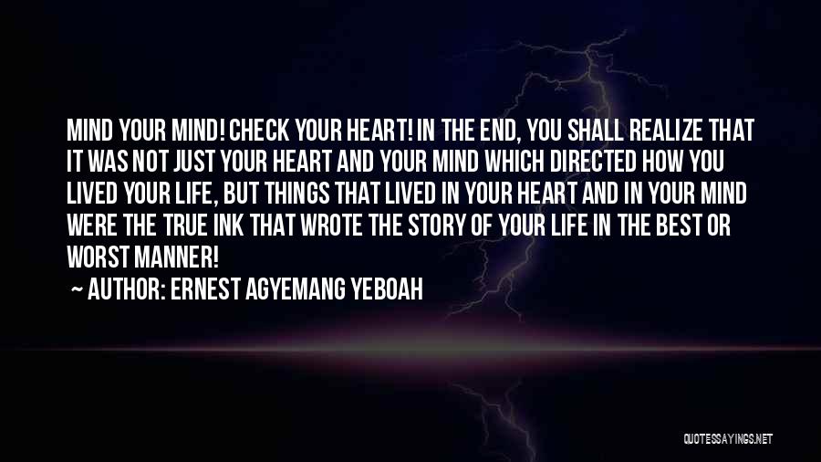 Ernest Agyemang Yeboah Quotes: Mind Your Mind! Check Your Heart! In The End, You Shall Realize That It Was Not Just Your Heart And