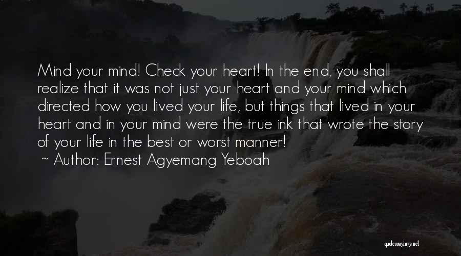 Ernest Agyemang Yeboah Quotes: Mind Your Mind! Check Your Heart! In The End, You Shall Realize That It Was Not Just Your Heart And