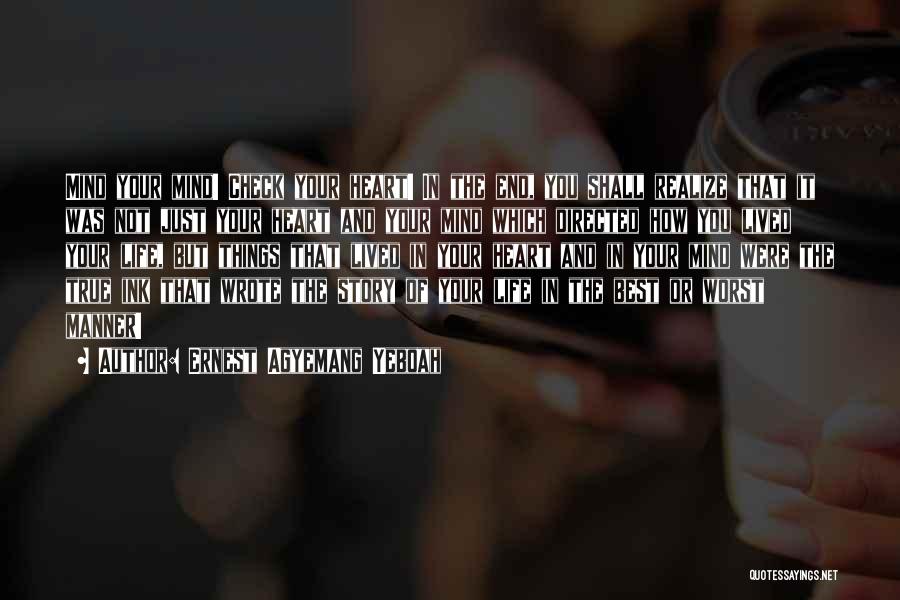 Ernest Agyemang Yeboah Quotes: Mind Your Mind! Check Your Heart! In The End, You Shall Realize That It Was Not Just Your Heart And