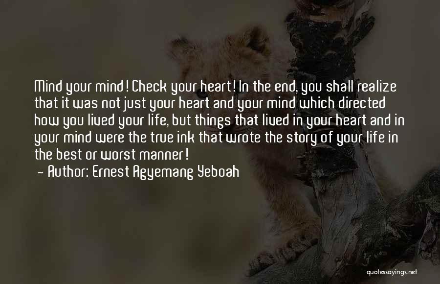 Ernest Agyemang Yeboah Quotes: Mind Your Mind! Check Your Heart! In The End, You Shall Realize That It Was Not Just Your Heart And