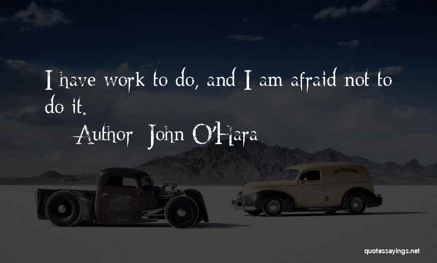 John O'Hara Quotes: I Have Work To Do, And I Am Afraid Not To Do It.