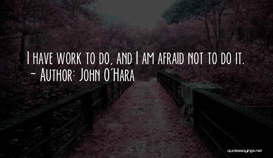 John O'Hara Quotes: I Have Work To Do, And I Am Afraid Not To Do It.