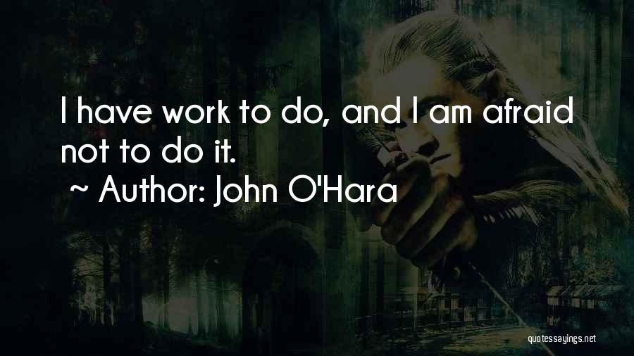 John O'Hara Quotes: I Have Work To Do, And I Am Afraid Not To Do It.