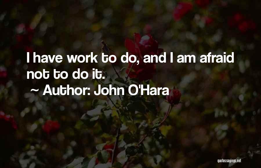 John O'Hara Quotes: I Have Work To Do, And I Am Afraid Not To Do It.