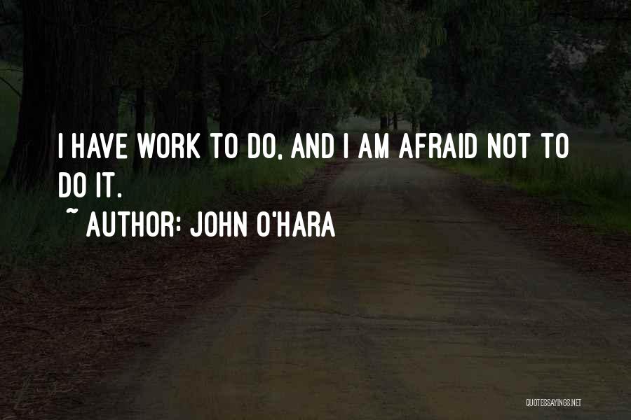 John O'Hara Quotes: I Have Work To Do, And I Am Afraid Not To Do It.