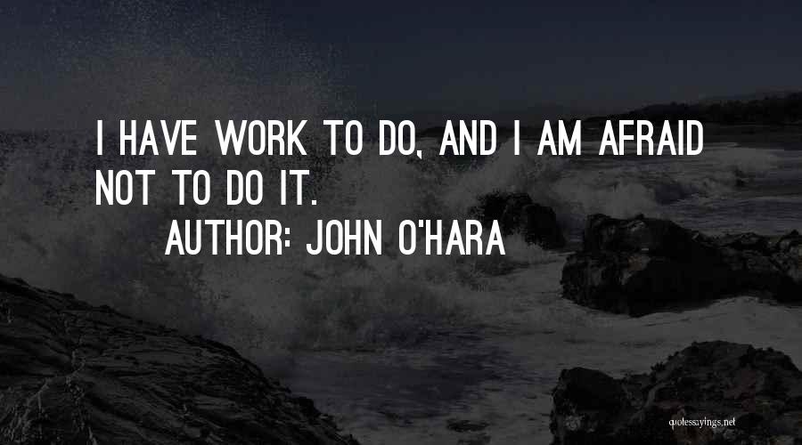 John O'Hara Quotes: I Have Work To Do, And I Am Afraid Not To Do It.
