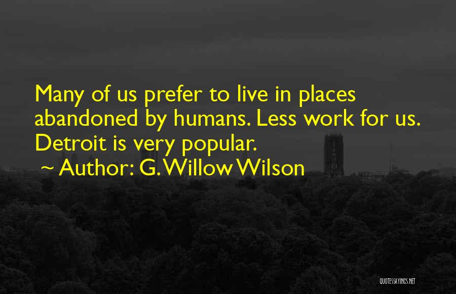 G. Willow Wilson Quotes: Many Of Us Prefer To Live In Places Abandoned By Humans. Less Work For Us. Detroit Is Very Popular.