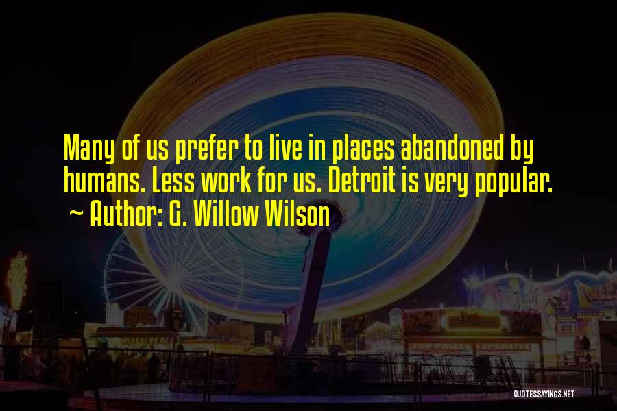 G. Willow Wilson Quotes: Many Of Us Prefer To Live In Places Abandoned By Humans. Less Work For Us. Detroit Is Very Popular.