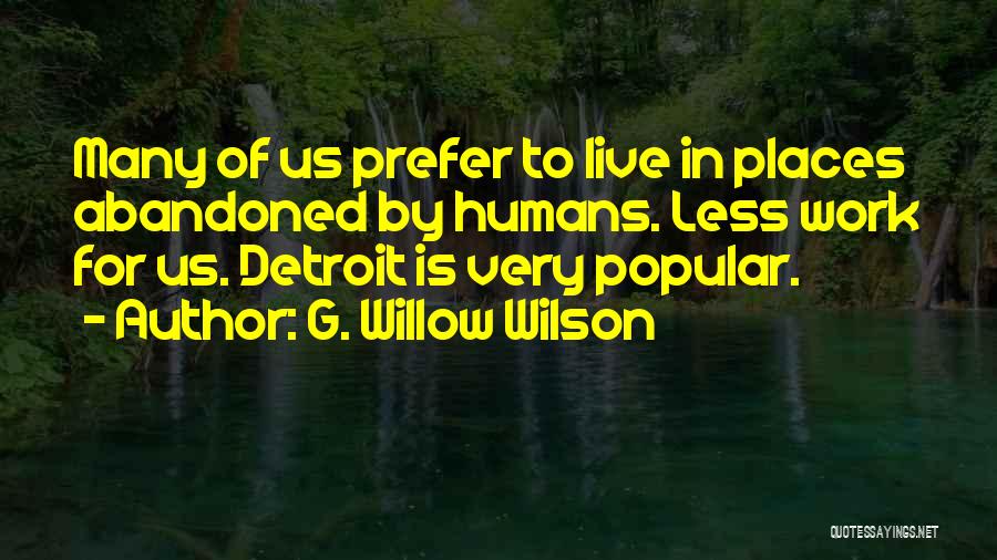 G. Willow Wilson Quotes: Many Of Us Prefer To Live In Places Abandoned By Humans. Less Work For Us. Detroit Is Very Popular.