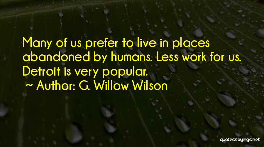 G. Willow Wilson Quotes: Many Of Us Prefer To Live In Places Abandoned By Humans. Less Work For Us. Detroit Is Very Popular.