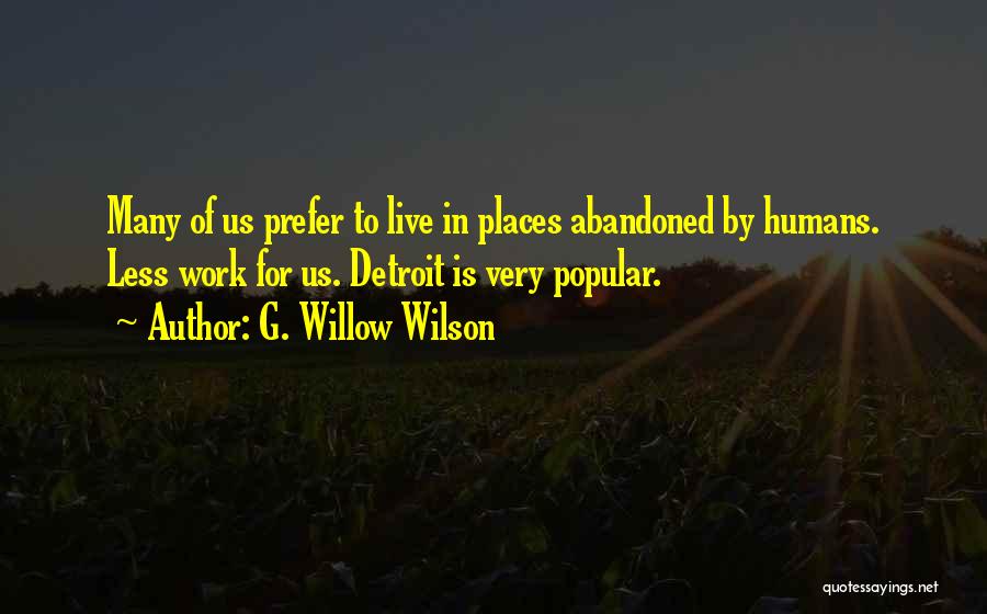 G. Willow Wilson Quotes: Many Of Us Prefer To Live In Places Abandoned By Humans. Less Work For Us. Detroit Is Very Popular.