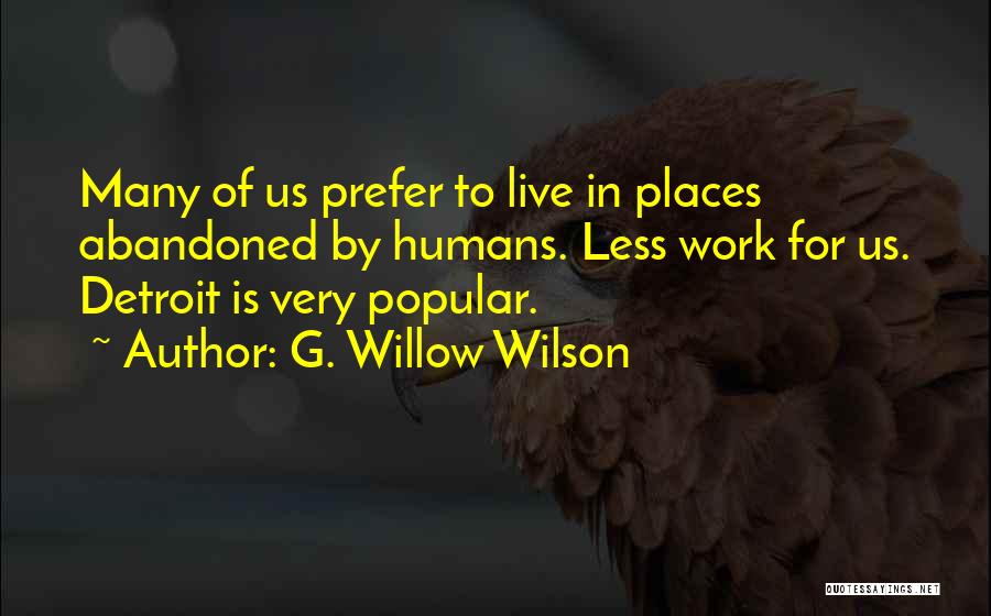 G. Willow Wilson Quotes: Many Of Us Prefer To Live In Places Abandoned By Humans. Less Work For Us. Detroit Is Very Popular.