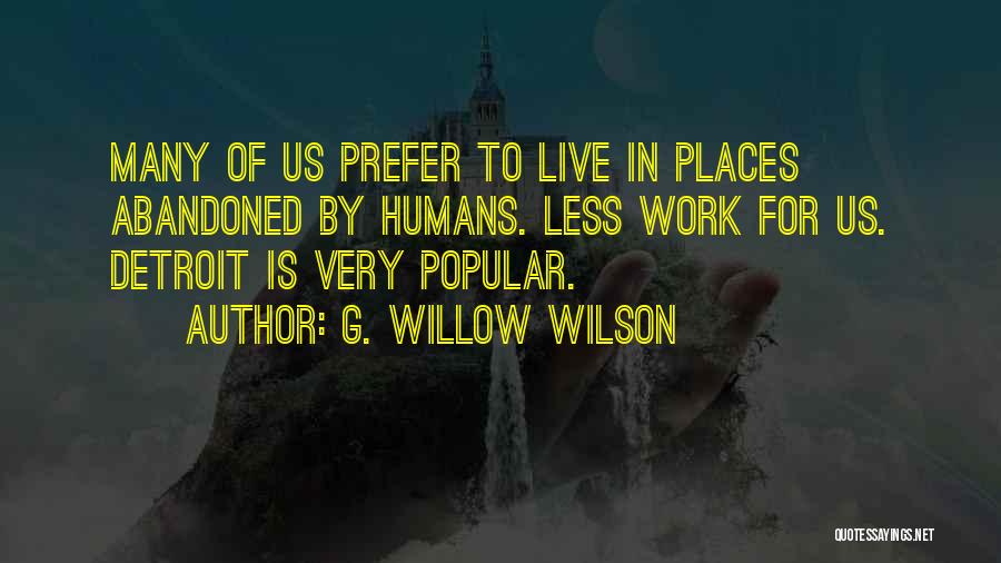 G. Willow Wilson Quotes: Many Of Us Prefer To Live In Places Abandoned By Humans. Less Work For Us. Detroit Is Very Popular.