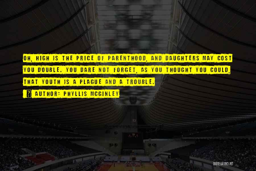 Phyllis McGinley Quotes: Oh, High Is The Price Of Parenthood, And Daughters May Cost You Double. You Dare Not Forget, As You Thought