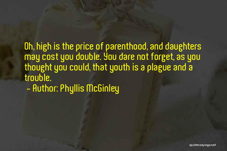 Phyllis McGinley Quotes: Oh, High Is The Price Of Parenthood, And Daughters May Cost You Double. You Dare Not Forget, As You Thought