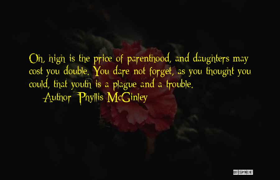 Phyllis McGinley Quotes: Oh, High Is The Price Of Parenthood, And Daughters May Cost You Double. You Dare Not Forget, As You Thought