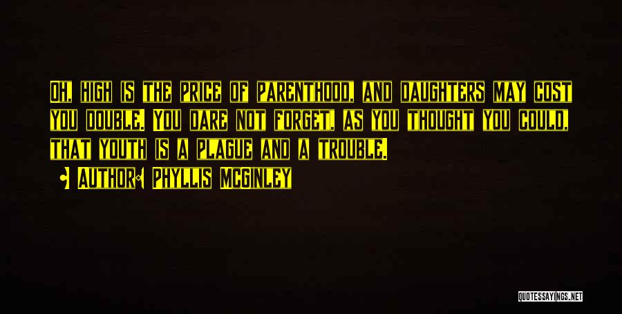 Phyllis McGinley Quotes: Oh, High Is The Price Of Parenthood, And Daughters May Cost You Double. You Dare Not Forget, As You Thought