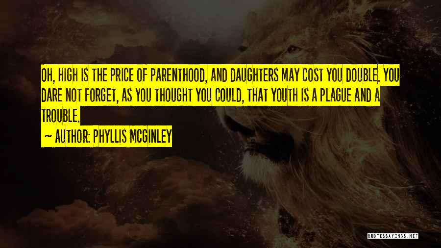 Phyllis McGinley Quotes: Oh, High Is The Price Of Parenthood, And Daughters May Cost You Double. You Dare Not Forget, As You Thought