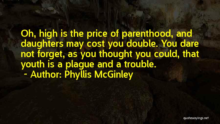 Phyllis McGinley Quotes: Oh, High Is The Price Of Parenthood, And Daughters May Cost You Double. You Dare Not Forget, As You Thought