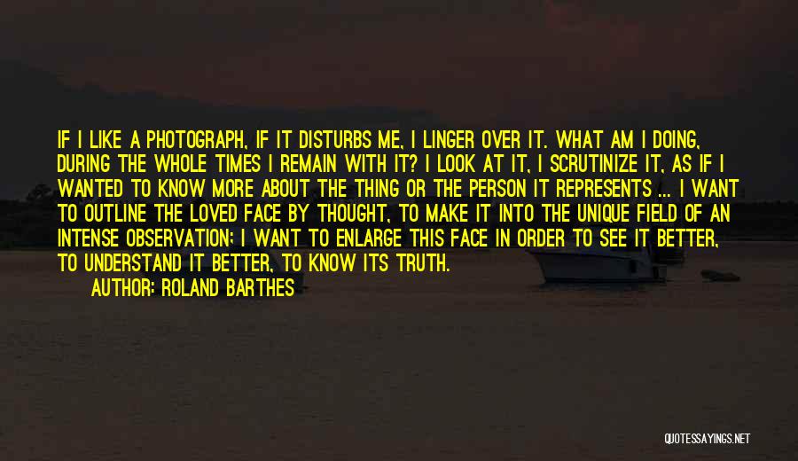 Roland Barthes Quotes: If I Like A Photograph, If It Disturbs Me, I Linger Over It. What Am I Doing, During The Whole