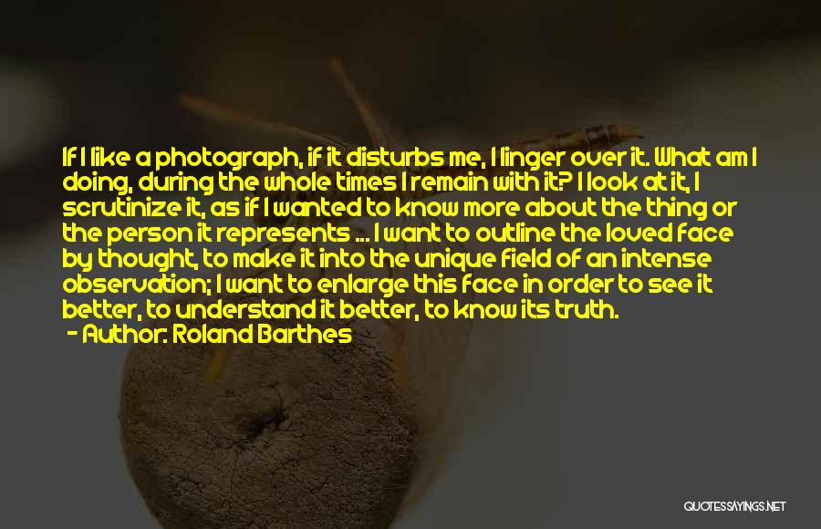 Roland Barthes Quotes: If I Like A Photograph, If It Disturbs Me, I Linger Over It. What Am I Doing, During The Whole