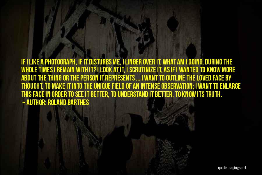 Roland Barthes Quotes: If I Like A Photograph, If It Disturbs Me, I Linger Over It. What Am I Doing, During The Whole