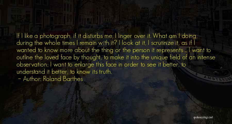 Roland Barthes Quotes: If I Like A Photograph, If It Disturbs Me, I Linger Over It. What Am I Doing, During The Whole