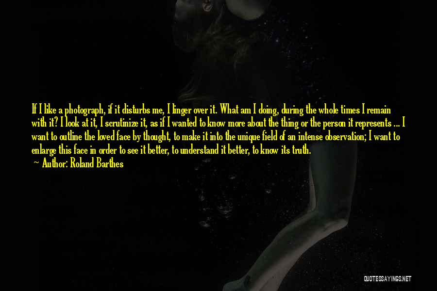 Roland Barthes Quotes: If I Like A Photograph, If It Disturbs Me, I Linger Over It. What Am I Doing, During The Whole