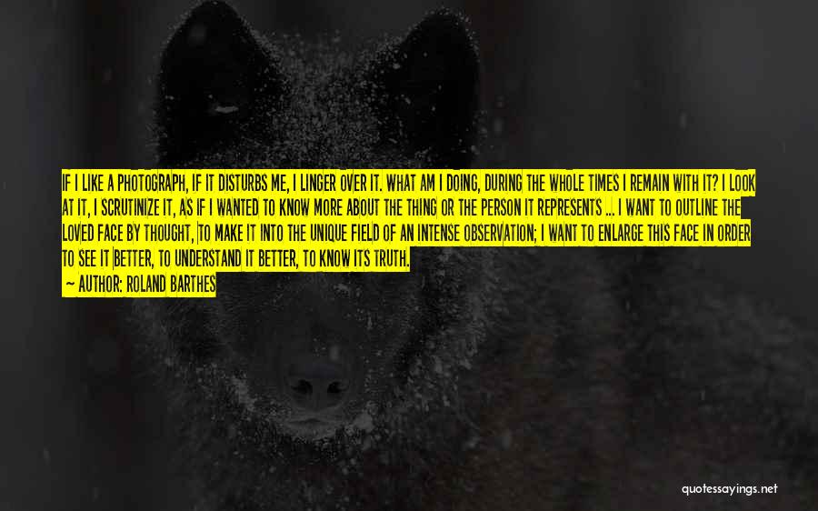 Roland Barthes Quotes: If I Like A Photograph, If It Disturbs Me, I Linger Over It. What Am I Doing, During The Whole