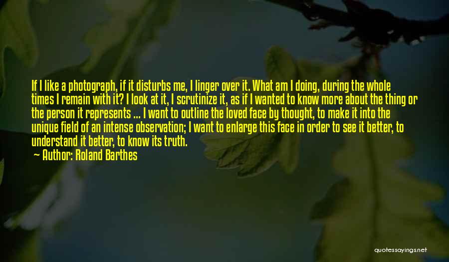 Roland Barthes Quotes: If I Like A Photograph, If It Disturbs Me, I Linger Over It. What Am I Doing, During The Whole