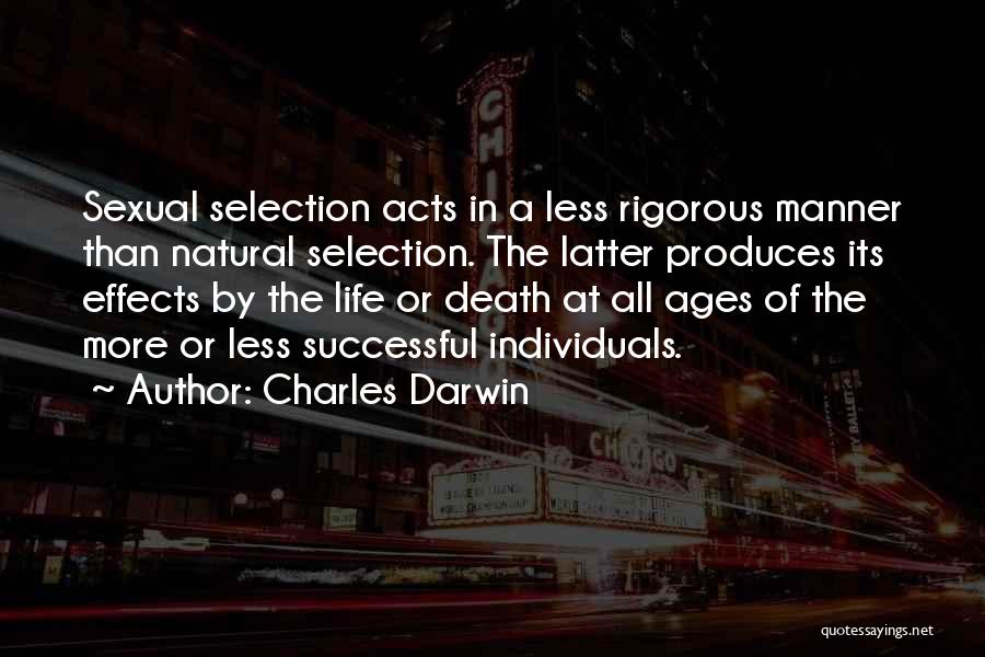 Charles Darwin Quotes: Sexual Selection Acts In A Less Rigorous Manner Than Natural Selection. The Latter Produces Its Effects By The Life Or