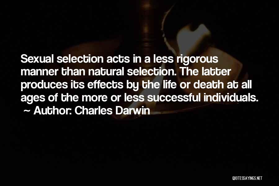 Charles Darwin Quotes: Sexual Selection Acts In A Less Rigorous Manner Than Natural Selection. The Latter Produces Its Effects By The Life Or