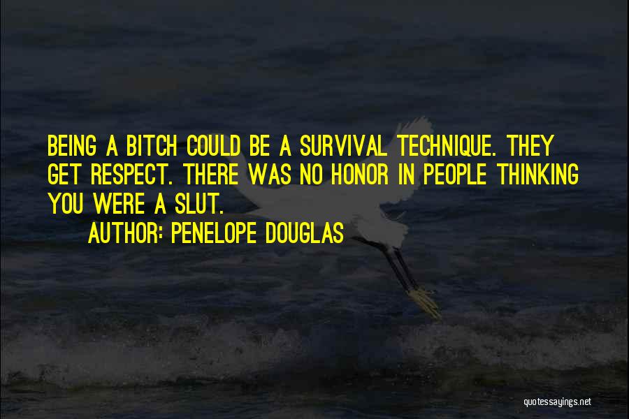 Penelope Douglas Quotes: Being A Bitch Could Be A Survival Technique. They Get Respect. There Was No Honor In People Thinking You Were