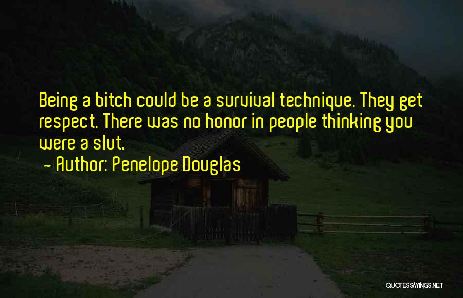 Penelope Douglas Quotes: Being A Bitch Could Be A Survival Technique. They Get Respect. There Was No Honor In People Thinking You Were